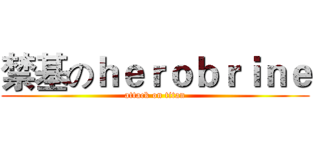 禁基のｈｅｒｏｂｒｉｎｅ (attack on titan)
