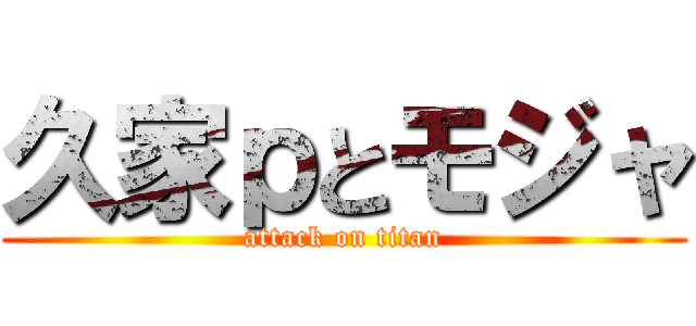 久家ｐとモジャ (attack on titan)