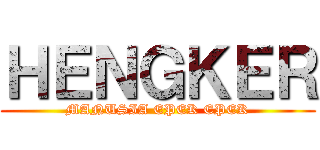 ＨＥＮＧＫＥＲ (MANUSIA EPEK EPEK)