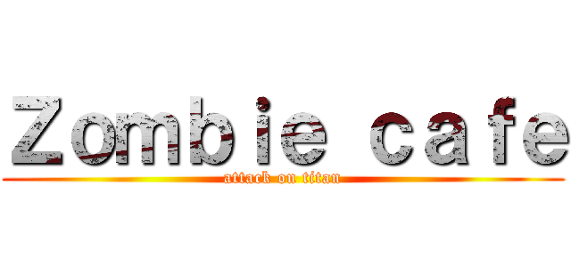 Ｚｏｍｂｉｅ ｃａｆｅ (attack on titan)