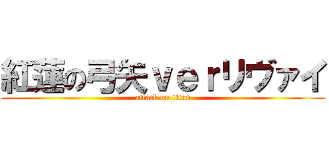 紅蓮の弓矢ｖｅｒリヴァイ (attack on titan)