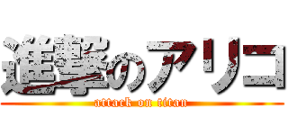 進撃のアリコ (attack on titan)