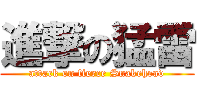 進撃の猛雷 (attack on fierce Snakehead)