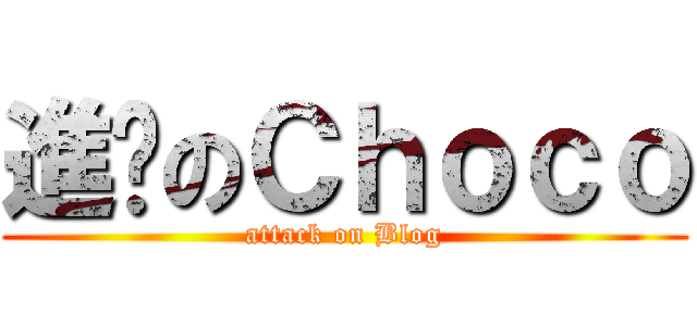 進擊のＣｈｏｃｏ (attack on Blog)