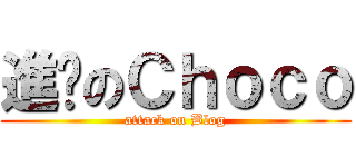 進擊のＣｈｏｃｏ (attack on Blog)
