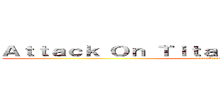 Ａｔｔａｃｋ Ｏｎ Ｔｉｔａｎ－Ｌａｓｔ Ｓｏｌｄｉｅｒ (attack on titan)