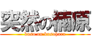 突然の楠原 (kuso on kusohara)