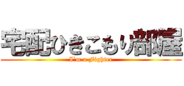 宅配ひきこもり部屋 (I`m a Fighter)