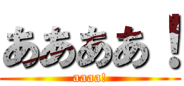 ああああ！ (aaaa!)