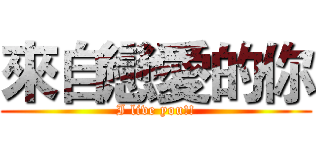 來自戀愛的你 (I live you!!)