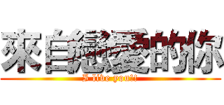 來自戀愛的你 (I live you!!)