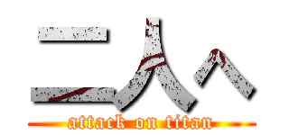 二人へ (attack on titan)