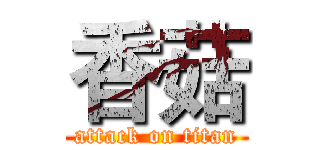 香菇 (attack on titan)