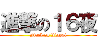 進撃の１６夜 (attack on I2ayoi)