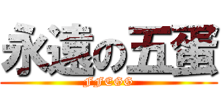 永遠の五蛋 (FFEGG)