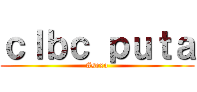 ｃｌｂｃ ｐｕｔａ (#sexo)
