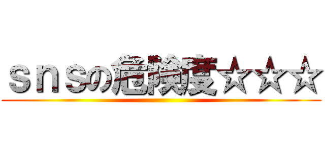 ｓｎｓの危険度☆☆☆ ()