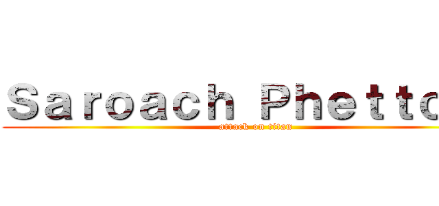 Ｓａｒｏａｃｈ Ｐｈｅｔｔｏｎｇ (attack on titan)