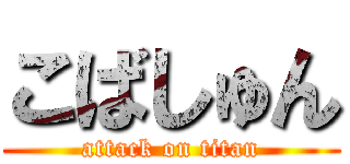 こばしゅん (attack on titan)