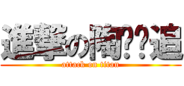 進撃の陶跑跑追 (attack on titan)