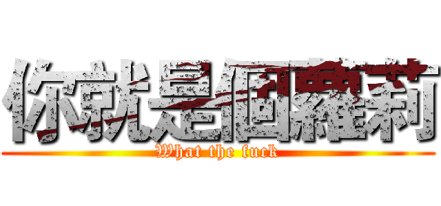 你就是個蘿莉 (What the fuck)