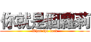 你就是個蘿莉 (What the fuck)