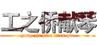 工之侨献琴 (gong zhi qiao xian qin)