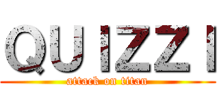 ＱＵＩＺＺＩ (attack on titan)