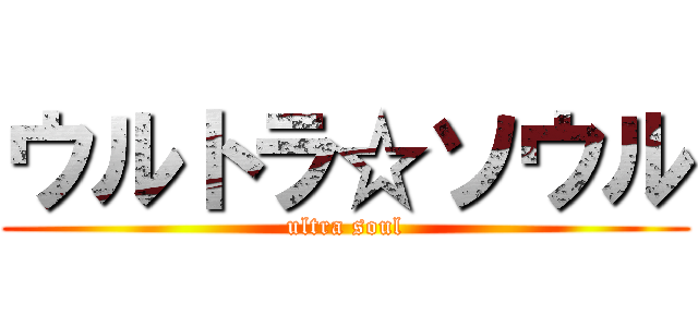 ウルトラ☆ソウル (ultra soul)