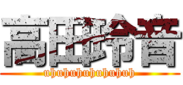 高田玲音 (uhuhuhuhuhuhuh)