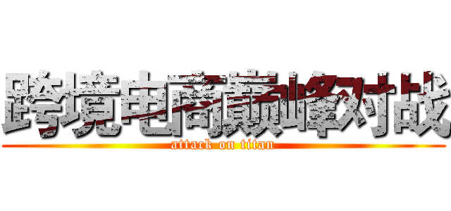 跨境电商巅峰对战 (attack on titan)