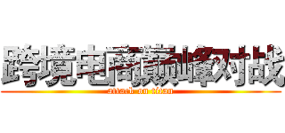 跨境电商巅峰对战 (attack on titan)