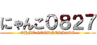 にゃんこ０８２７ (OHME GOODNESS!!GG)