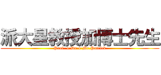 派大星教授加博士先生 (Prof. + Dr.+ Mr.Patrick)