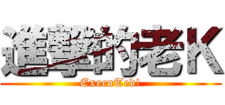 進撃的老Ｋ (ExecuTed!)