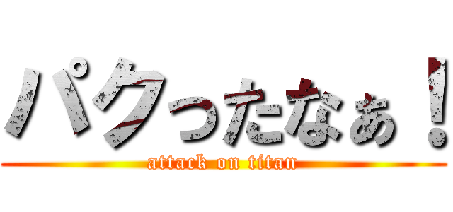 パクったなぁ！ (attack on titan)