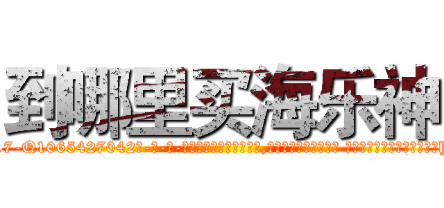 到哪里买海乐神 (到哪里买海乐神【电-话151x68344x817-Q1065427042元-吉-药-业】我们做的是长期生意,靠的是老客户长期支持 到哪里买海乐神在发表了一篇http://sngk.net/6sc5pu

参考消息网我们做的是长期生意,靠的是老客户长期支持也许我们早该意识到，就连鲍勃·霍斯金斯（金球奖戏剧类电影男主角 
)