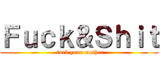 Ｆｕｃｋ＆Ｓｈｉｔ ( fuck your mother)