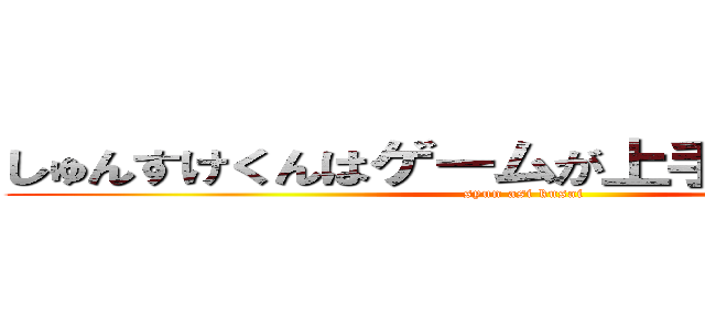 しゅんすけくんはゲームが上手いが足が臭い (syun asi kusai )