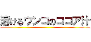 溶けるウンコのココア汁 ()