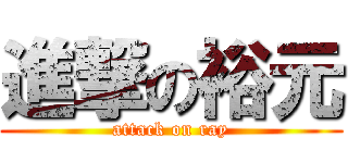 進撃の裕元 (attack on ray)