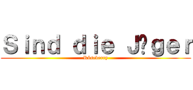 Ｓｉｎｄ ｄｉｅ Ｊäｇｅｒ (Röseberry)