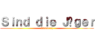 Ｓｉｎｄ ｄｉｅ Ｊäｇｅｒ (Röseberry)