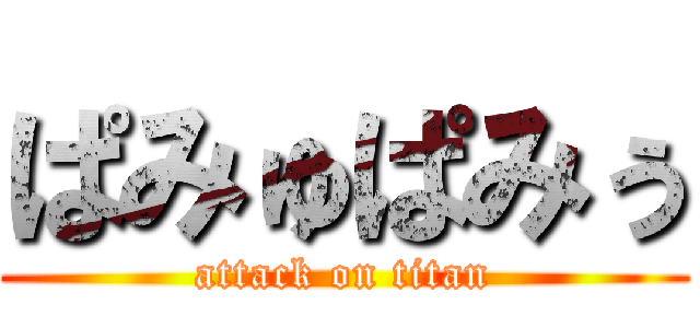 ぱみゅぱみぅ (attack on titan)