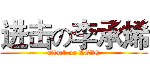 进击の李承烯 (attack on LGIE)