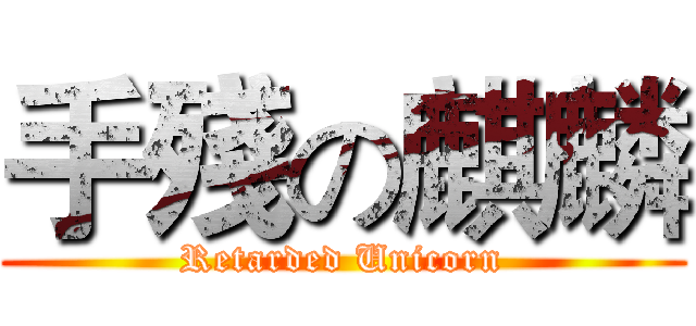 手殘の麒麟 (Retarded Unicorn)