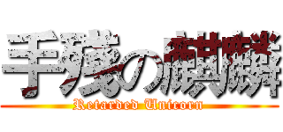 手殘の麒麟 (Retarded Unicorn)