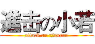 進击の小若 (attack on xiaoruo)