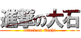 進撃の大石 (attack on Oishi)