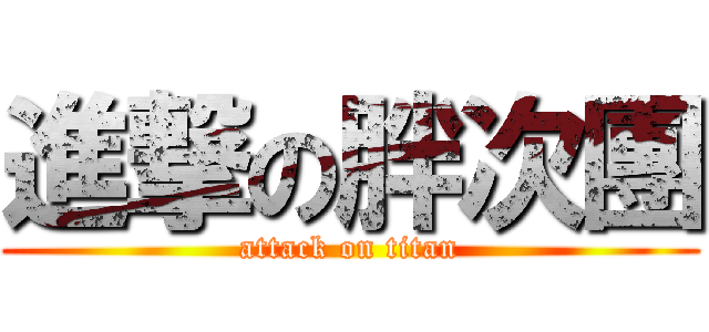進撃の胖次團 (attack on titan)